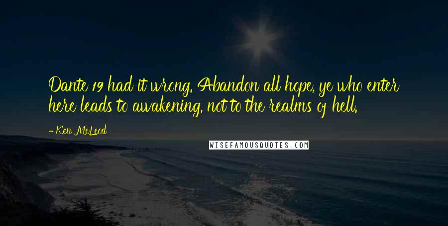 Ken McLeod Quotes: Dante 19 had it wrong. Abandon all hope, ye who enter here leads to awakening, not to the realms of hell.