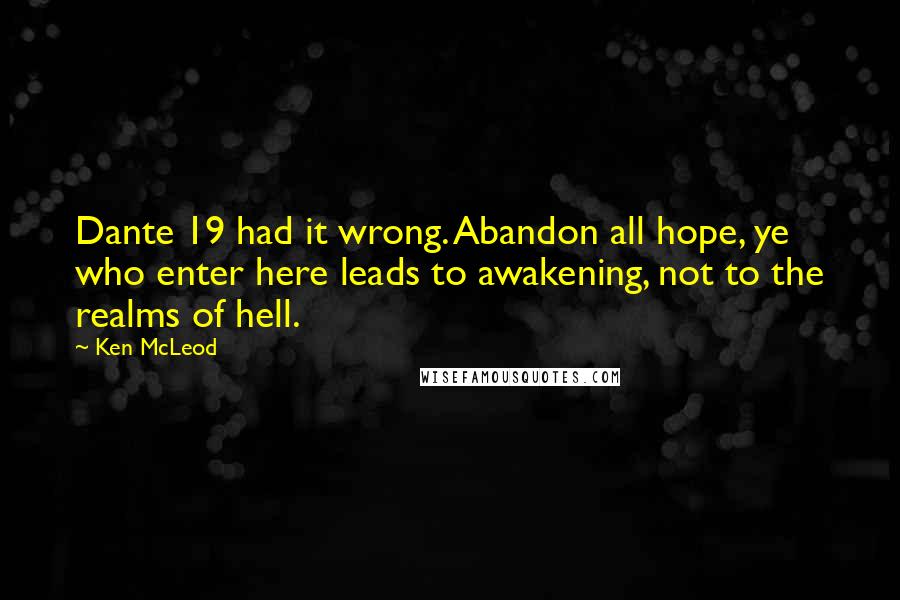 Ken McLeod Quotes: Dante 19 had it wrong. Abandon all hope, ye who enter here leads to awakening, not to the realms of hell.
