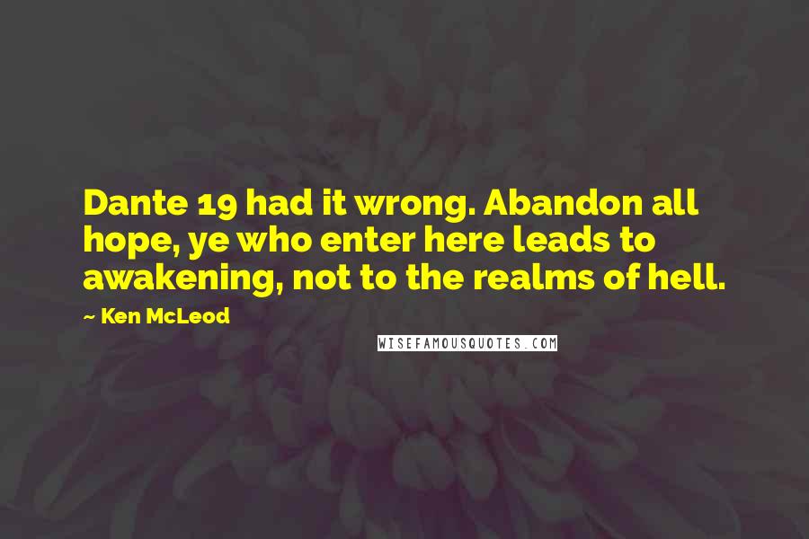 Ken McLeod Quotes: Dante 19 had it wrong. Abandon all hope, ye who enter here leads to awakening, not to the realms of hell.