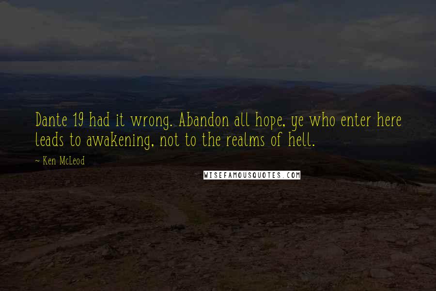 Ken McLeod Quotes: Dante 19 had it wrong. Abandon all hope, ye who enter here leads to awakening, not to the realms of hell.