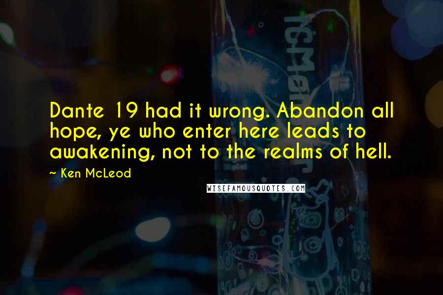 Ken McLeod Quotes: Dante 19 had it wrong. Abandon all hope, ye who enter here leads to awakening, not to the realms of hell.