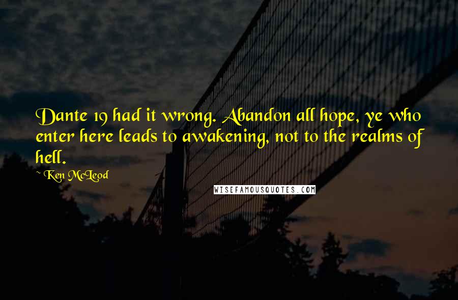 Ken McLeod Quotes: Dante 19 had it wrong. Abandon all hope, ye who enter here leads to awakening, not to the realms of hell.