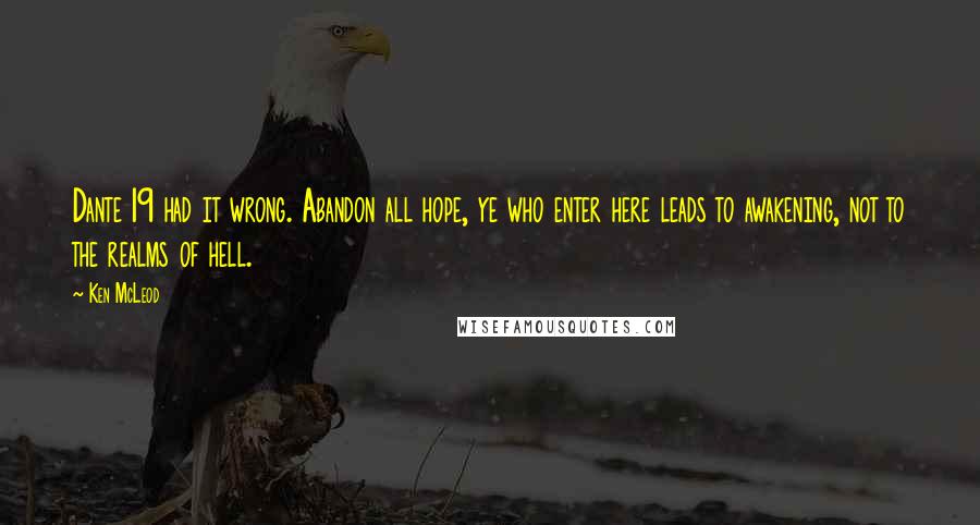 Ken McLeod Quotes: Dante 19 had it wrong. Abandon all hope, ye who enter here leads to awakening, not to the realms of hell.