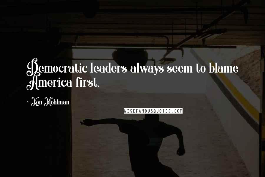 Ken Mehlman Quotes: Democratic leaders always seem to blame America first.