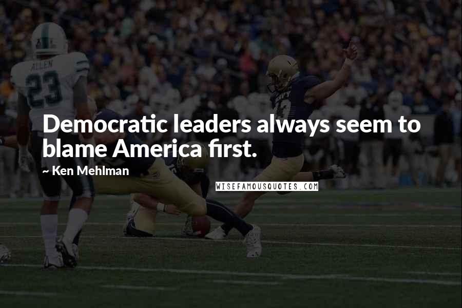 Ken Mehlman Quotes: Democratic leaders always seem to blame America first.