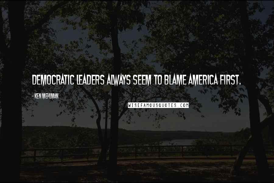 Ken Mehlman Quotes: Democratic leaders always seem to blame America first.