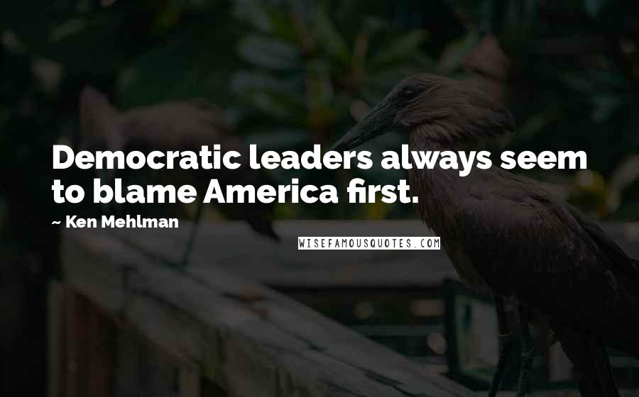 Ken Mehlman Quotes: Democratic leaders always seem to blame America first.