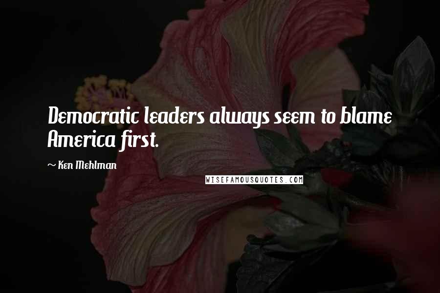 Ken Mehlman Quotes: Democratic leaders always seem to blame America first.