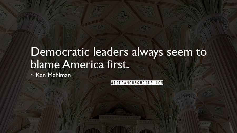 Ken Mehlman Quotes: Democratic leaders always seem to blame America first.