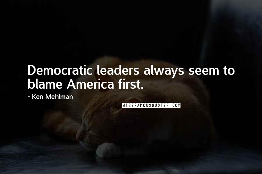 Ken Mehlman Quotes: Democratic leaders always seem to blame America first.