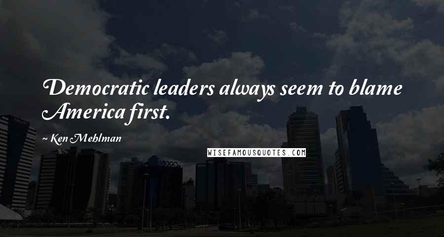 Ken Mehlman Quotes: Democratic leaders always seem to blame America first.