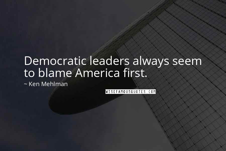 Ken Mehlman Quotes: Democratic leaders always seem to blame America first.