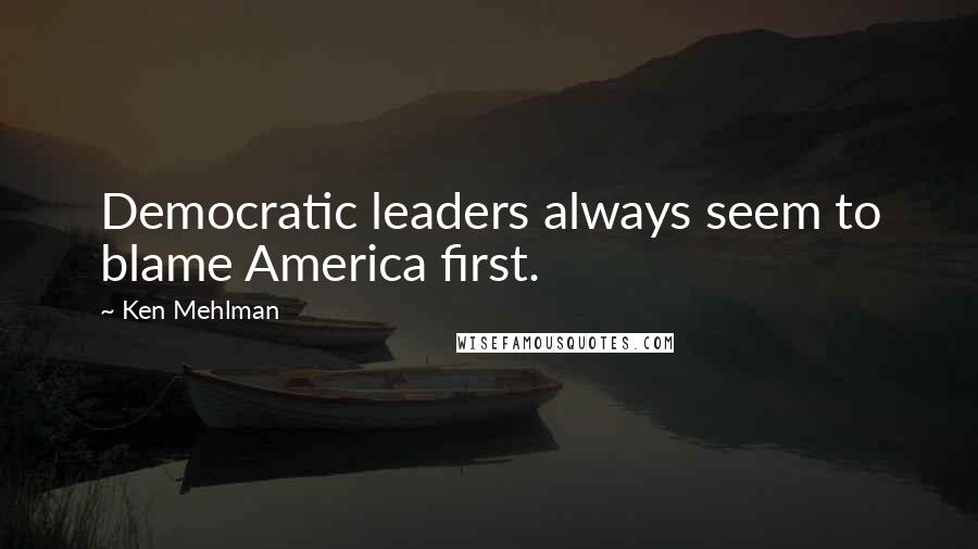 Ken Mehlman Quotes: Democratic leaders always seem to blame America first.