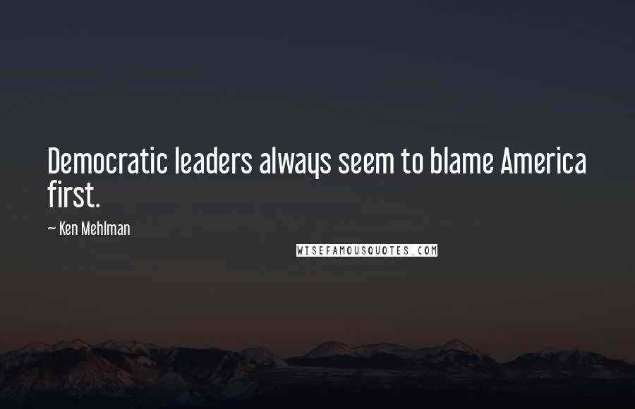 Ken Mehlman Quotes: Democratic leaders always seem to blame America first.