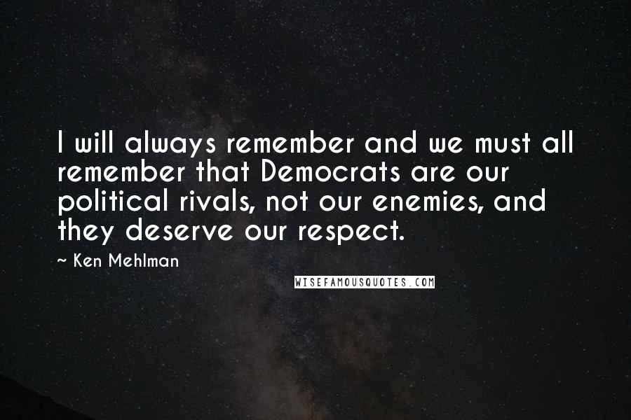 Ken Mehlman Quotes: I will always remember and we must all remember that Democrats are our political rivals, not our enemies, and they deserve our respect.
