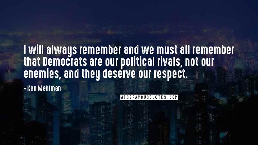 Ken Mehlman Quotes: I will always remember and we must all remember that Democrats are our political rivals, not our enemies, and they deserve our respect.