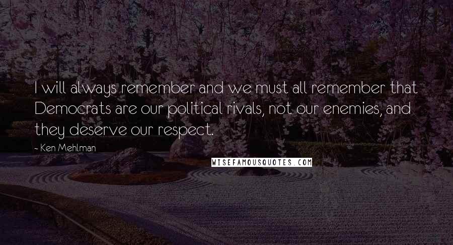 Ken Mehlman Quotes: I will always remember and we must all remember that Democrats are our political rivals, not our enemies, and they deserve our respect.