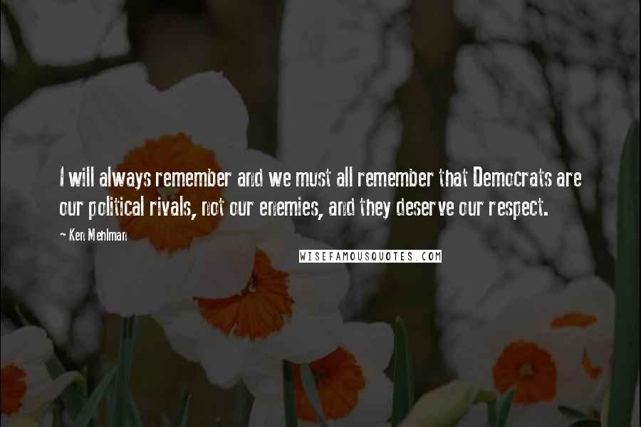 Ken Mehlman Quotes: I will always remember and we must all remember that Democrats are our political rivals, not our enemies, and they deserve our respect.