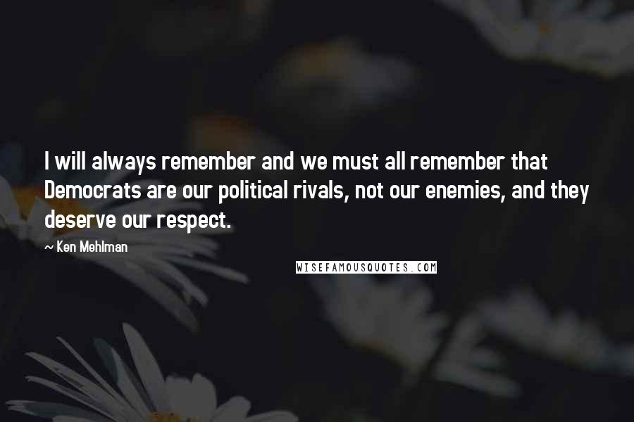 Ken Mehlman Quotes: I will always remember and we must all remember that Democrats are our political rivals, not our enemies, and they deserve our respect.