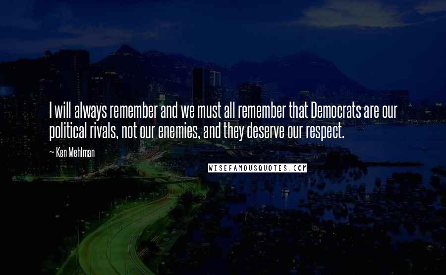 Ken Mehlman Quotes: I will always remember and we must all remember that Democrats are our political rivals, not our enemies, and they deserve our respect.