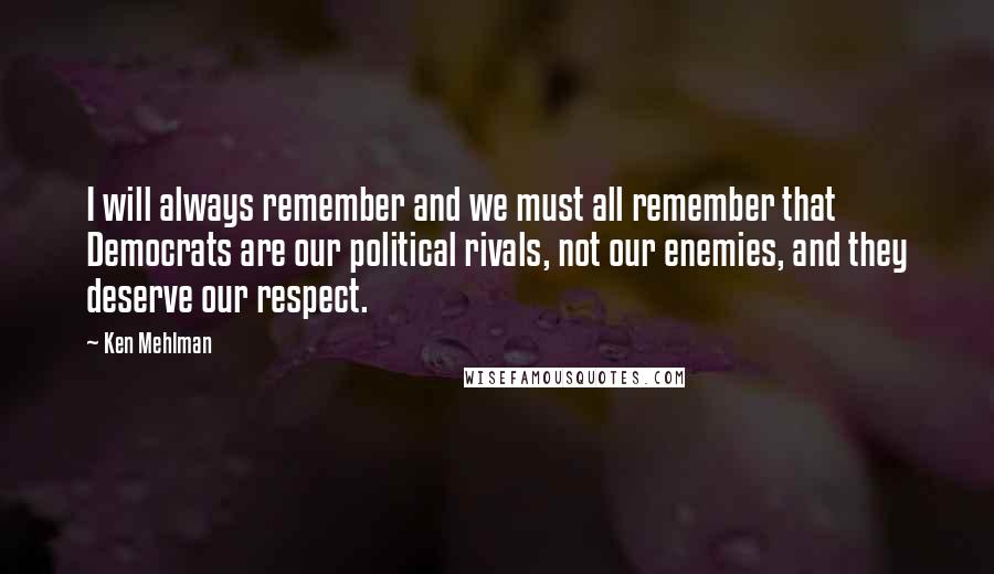 Ken Mehlman Quotes: I will always remember and we must all remember that Democrats are our political rivals, not our enemies, and they deserve our respect.