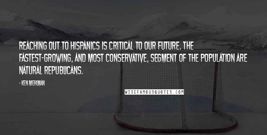 Ken Mehlman Quotes: Reaching out to Hispanics is critical to our future. The fastest-growing, and most conservative, segment of the population are natural Republicans.