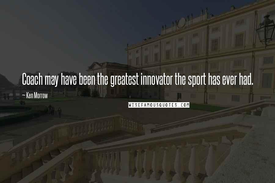 Ken Morrow Quotes: Coach may have been the greatest innovator the sport has ever had.
