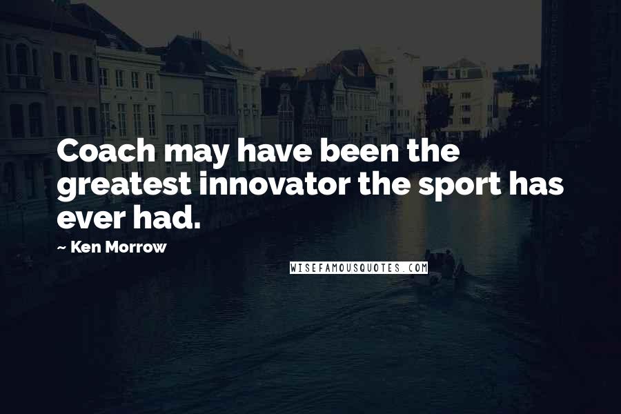 Ken Morrow Quotes: Coach may have been the greatest innovator the sport has ever had.