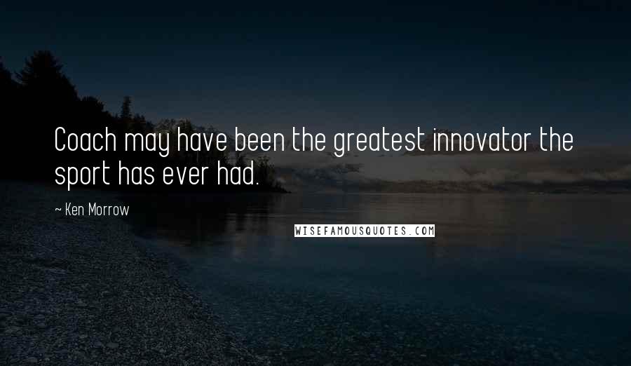 Ken Morrow Quotes: Coach may have been the greatest innovator the sport has ever had.