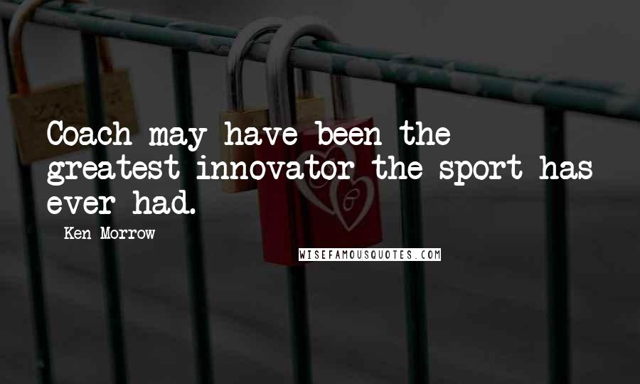 Ken Morrow Quotes: Coach may have been the greatest innovator the sport has ever had.