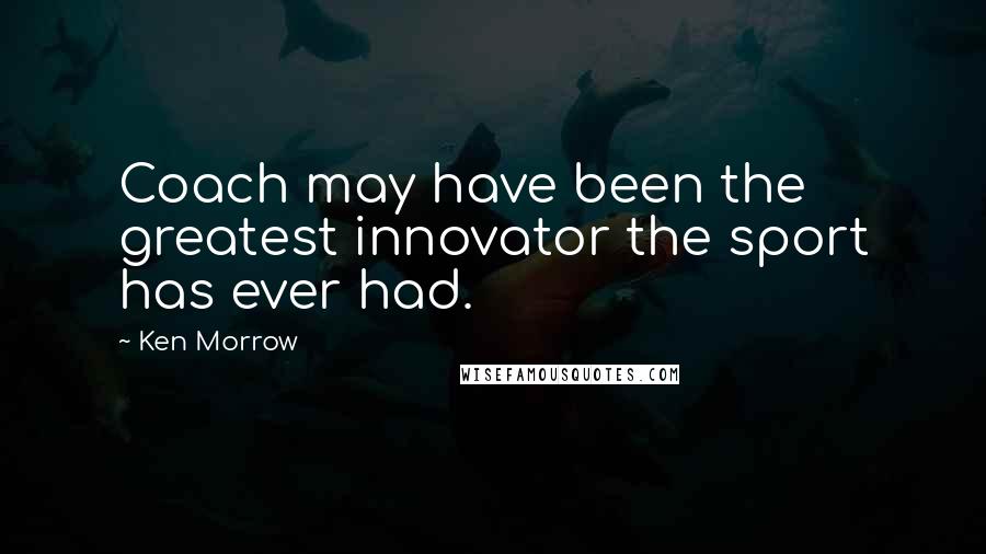 Ken Morrow Quotes: Coach may have been the greatest innovator the sport has ever had.
