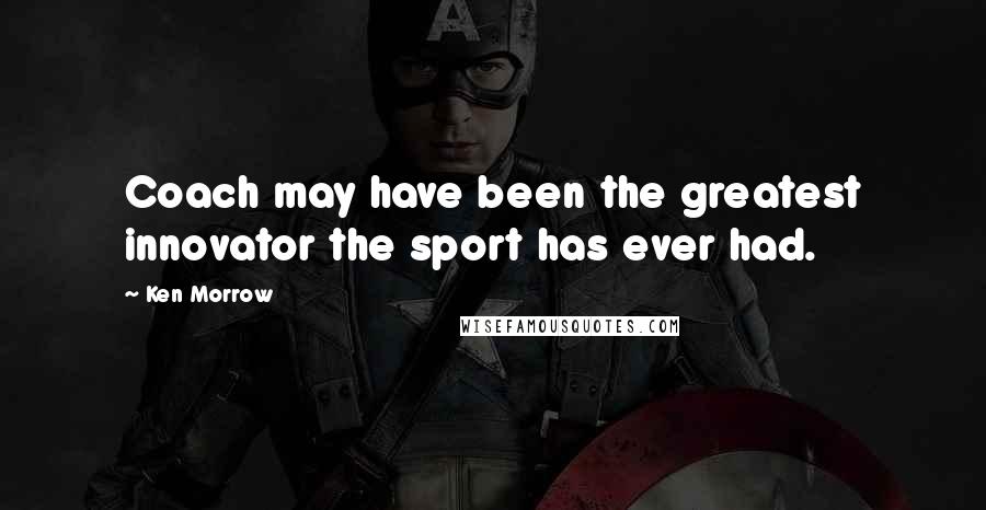 Ken Morrow Quotes: Coach may have been the greatest innovator the sport has ever had.