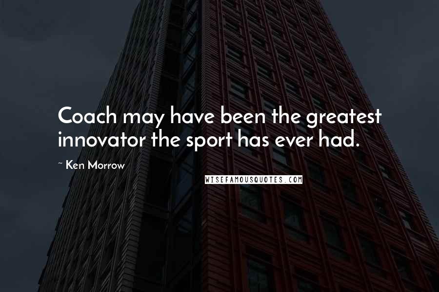 Ken Morrow Quotes: Coach may have been the greatest innovator the sport has ever had.