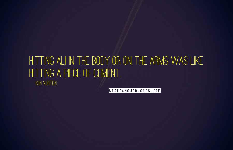 Ken Norton Quotes: Hitting Ali in the body or on the arms was like hitting a piece of cement.