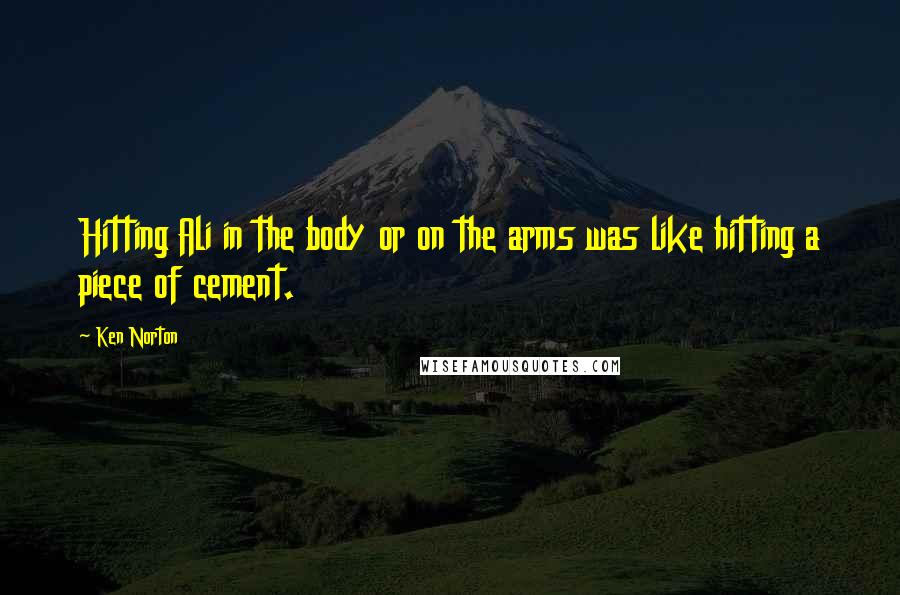Ken Norton Quotes: Hitting Ali in the body or on the arms was like hitting a piece of cement.