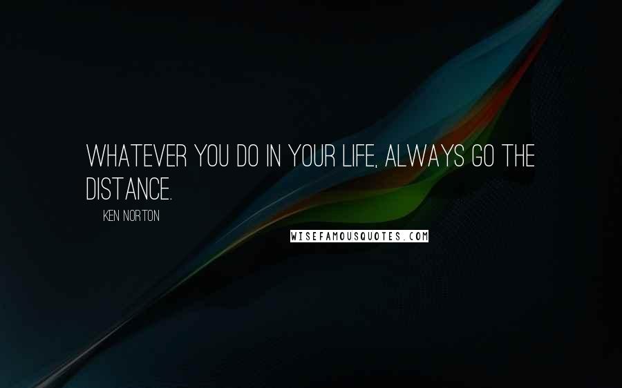 Ken Norton Quotes: Whatever you do in your life, always go the distance.
