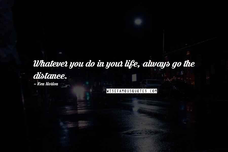 Ken Norton Quotes: Whatever you do in your life, always go the distance.