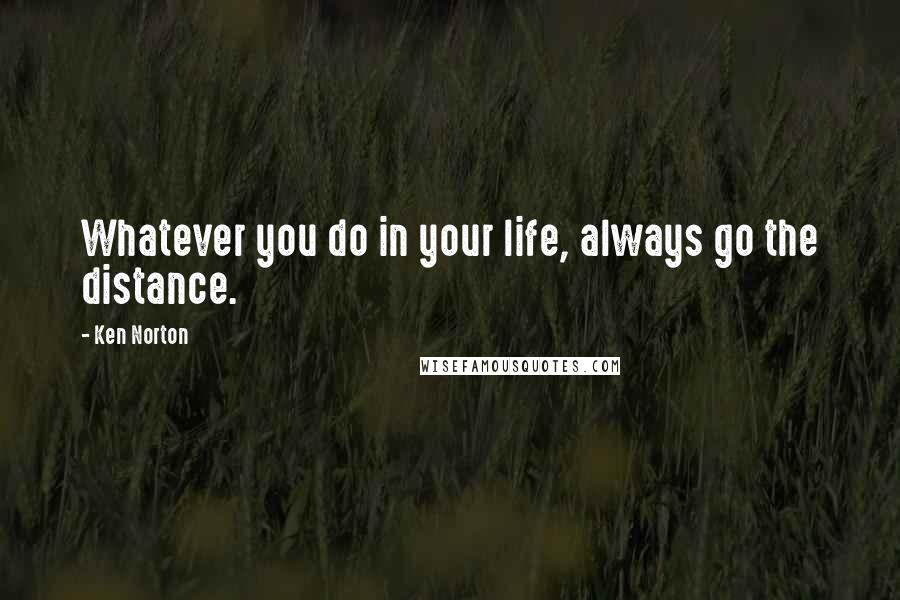 Ken Norton Quotes: Whatever you do in your life, always go the distance.