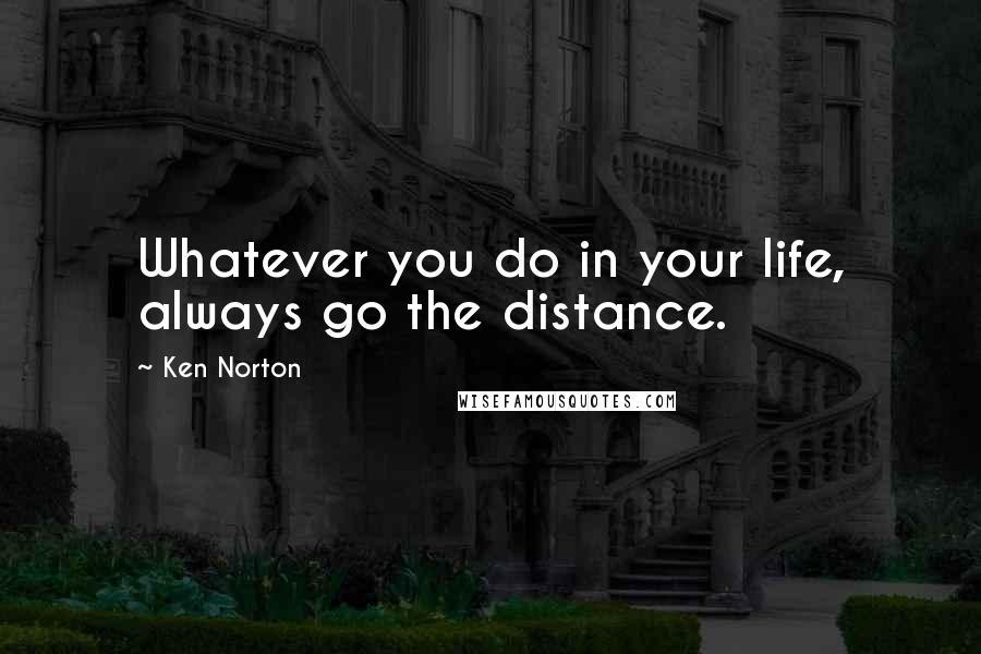 Ken Norton Quotes: Whatever you do in your life, always go the distance.