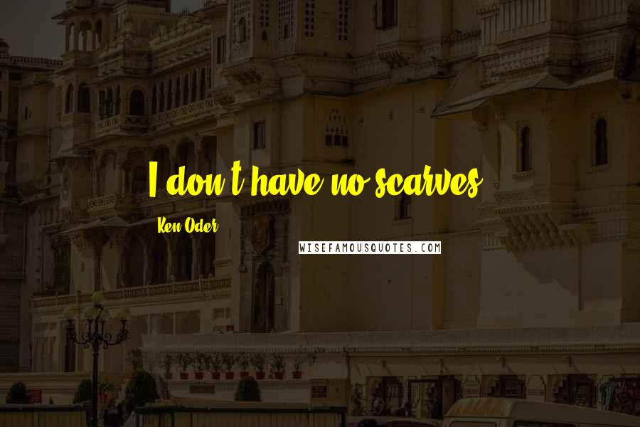 Ken Oder Quotes: I don't have no scarves.