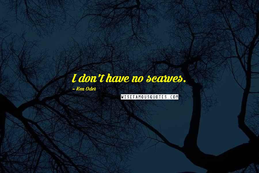 Ken Oder Quotes: I don't have no scarves.