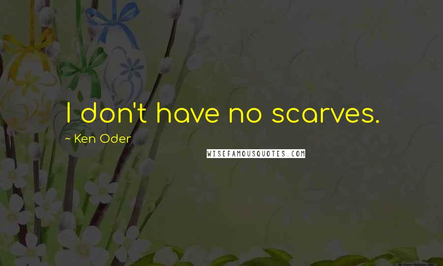 Ken Oder Quotes: I don't have no scarves.