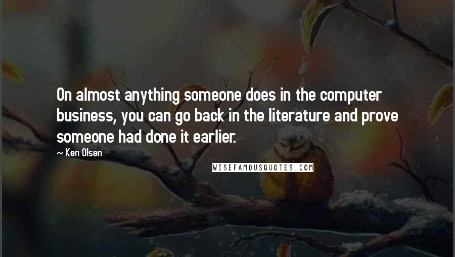 Ken Olsen Quotes: On almost anything someone does in the computer business, you can go back in the literature and prove someone had done it earlier.