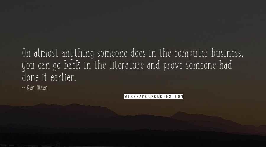 Ken Olsen Quotes: On almost anything someone does in the computer business, you can go back in the literature and prove someone had done it earlier.