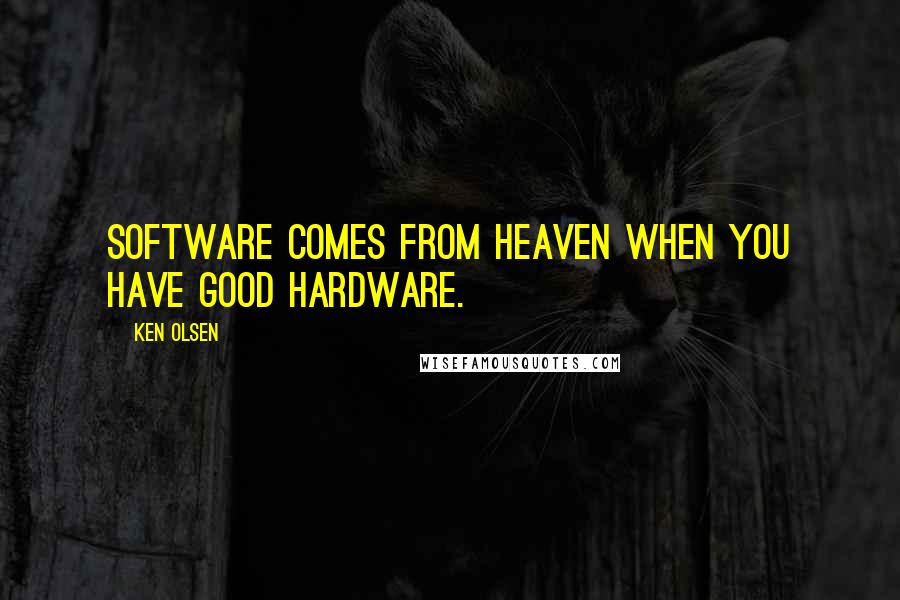 Ken Olsen Quotes: Software comes from heaven when you have good hardware.