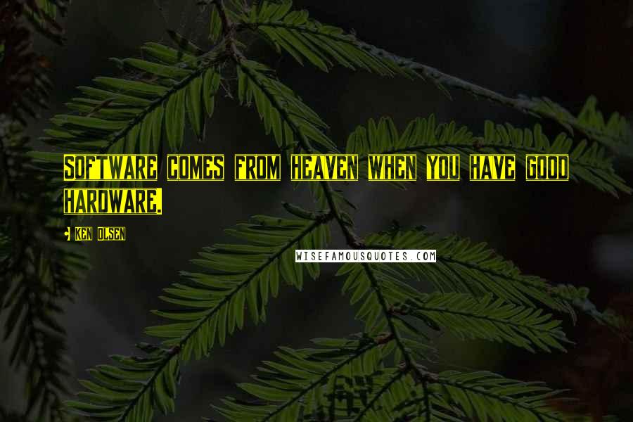 Ken Olsen Quotes: Software comes from heaven when you have good hardware.