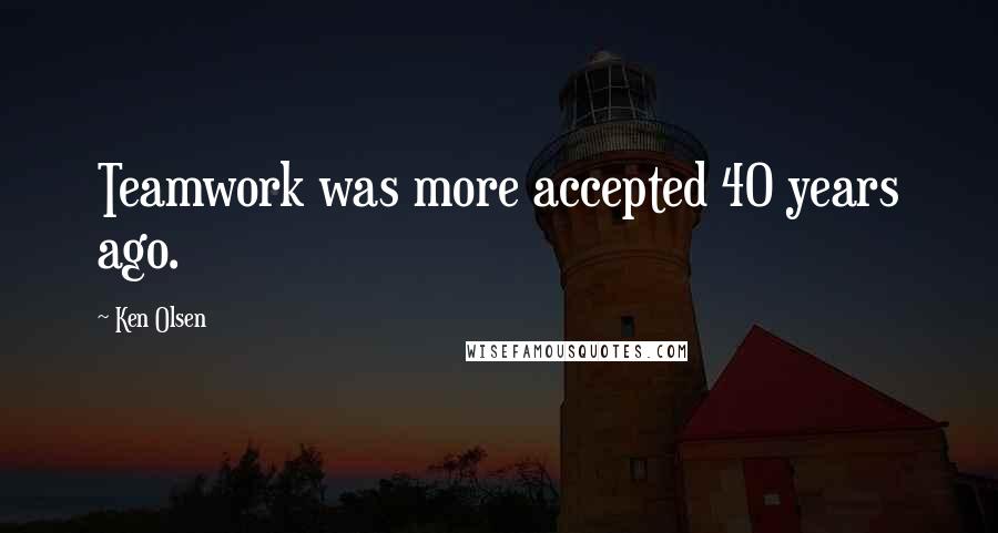 Ken Olsen Quotes: Teamwork was more accepted 40 years ago.