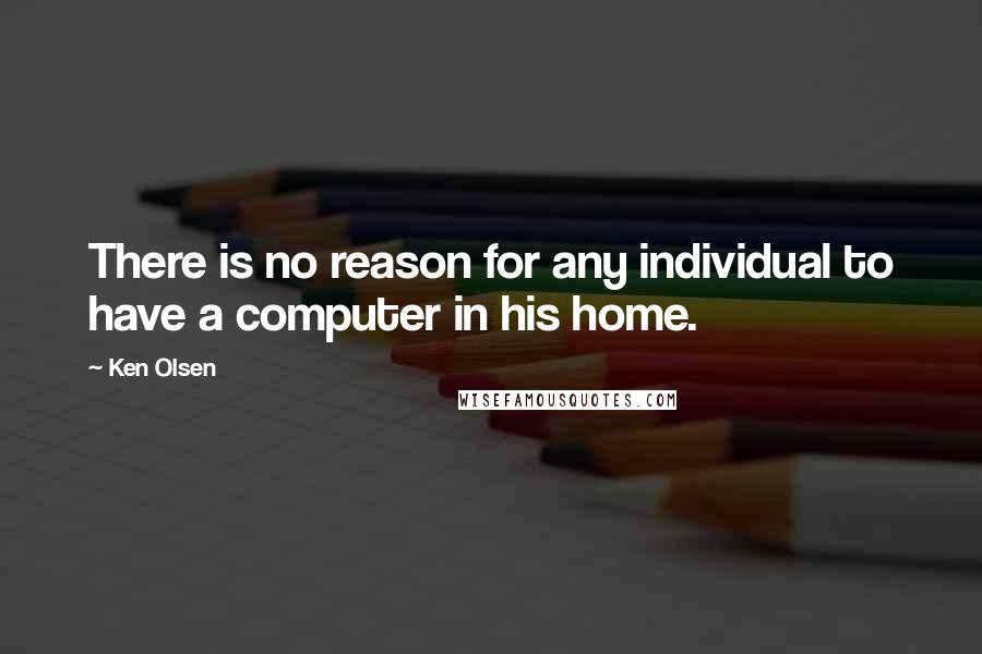 Ken Olsen Quotes: There is no reason for any individual to have a computer in his home.
