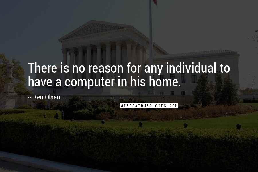 Ken Olsen Quotes: There is no reason for any individual to have a computer in his home.