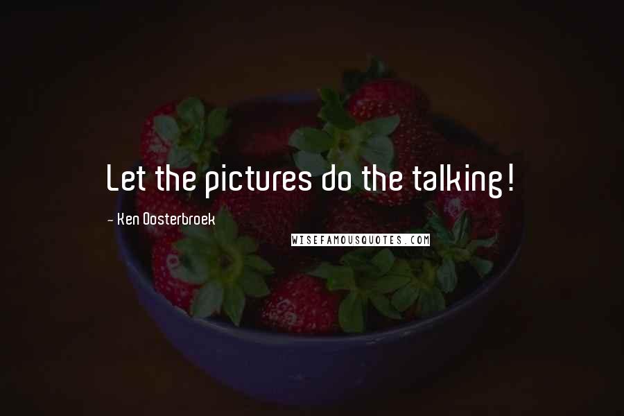 Ken Oosterbroek Quotes: Let the pictures do the talking!